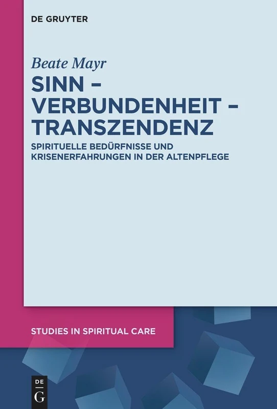 Sinn - Verbundenheit - Transzendenz: Spirituelle Bedürfnisse Und Krisenerfahrungen in Der Altenpflege: 11 (Studies in Spiritual Care)