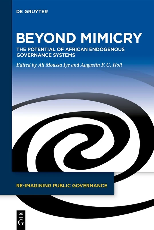 Beyond Mimicry: The Potential of African Endogenous Governance Systems: 2 (Re-Imagining Public Governance, 2)
