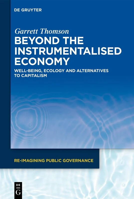 Beyond the Instrumentalised Economy: Well-being, Ecology and Alternative Economies: 3 (Re-Imagining Public Governance, 3)