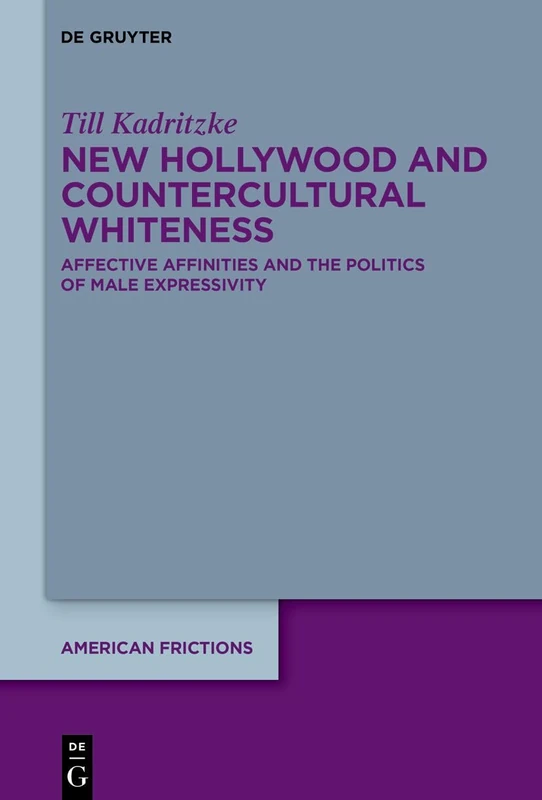 New Hollywood and Countercultural Whiteness: Affective Affinities and the Politics of Male Expressivity: 9 (American Frictions, 9)