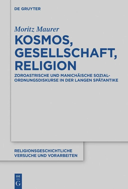 Kosmos, Gesellschaft, Religion: Zoroastrische und manichaische Sozialordnungsdiskurse in der langen Spatantike: 80 (Religionsgeschichtliche Versuche Und Vorarbeiten)