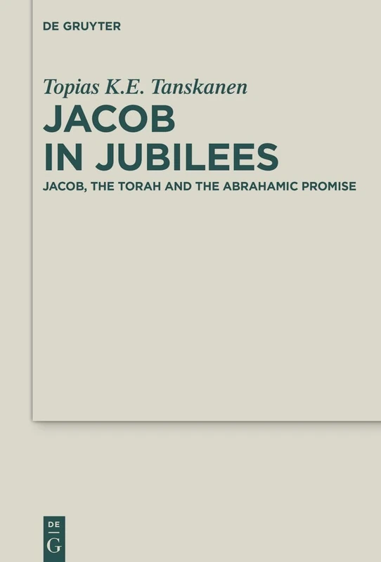 Jacob in Jubilees: Jacob, the Torah and the Abrahamic Promise: 57 (Deuterocanonical and Cognate Literature Studies, 57)
