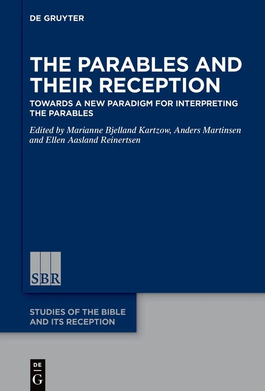 The Parables and Their Reception: Towards a New Paradigm for Interpreting the Parables (Studies of the Bible and Its Reception (SBR), 27)