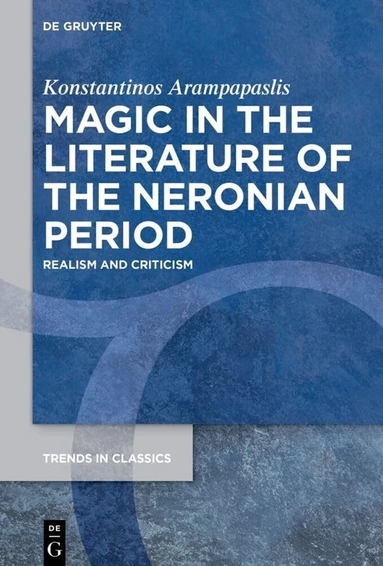 Magic in the Literature of the Neronian Period: Realism and Criticism: 162 (Trends in Classics - Supplementary Volumes, 162)