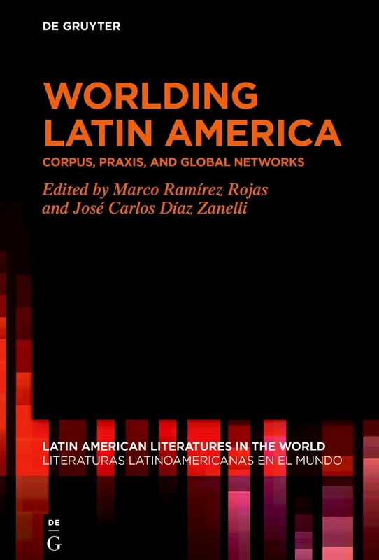 Worlding Latin America: Corpus, Praxis, and Global Networks: 24 (Latin American Literatures in the World / Literaturas Latinoamericanas en el Mundo, 24)