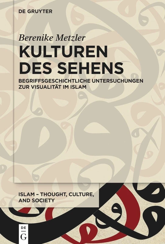 Kulturen Des Sehens: Begriffsgeschichtliche Untersuchungen Zur Visualität Im Islam: 5 (Islam - Thought, Culture, and Society)