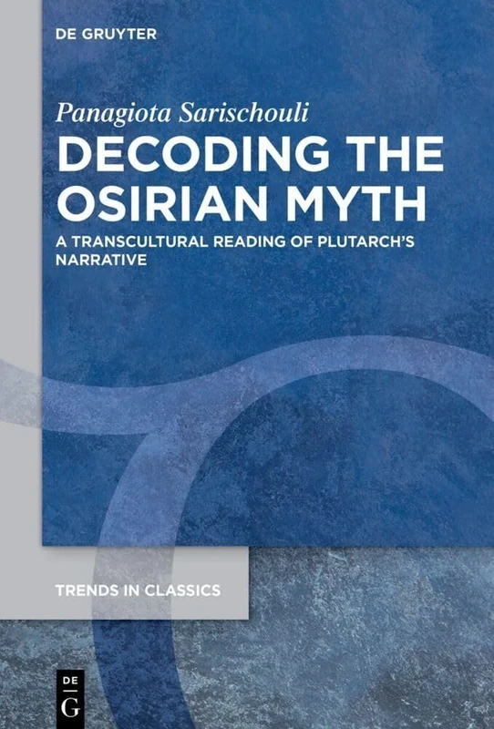 Decoding the Osirian Myth: A Transcultural Reading of Plutarch’s Narrative: 163 (Trends in Classics - Supplementary Volumes, 163)