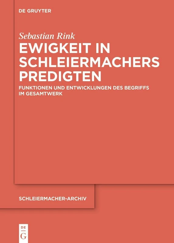 Ewigkeit in Schleiermachers Predigten: Funktionen Und Entwicklungen Des Begriffs Im Gesamtwerk: 37 (Schleiermacher-Archiv)