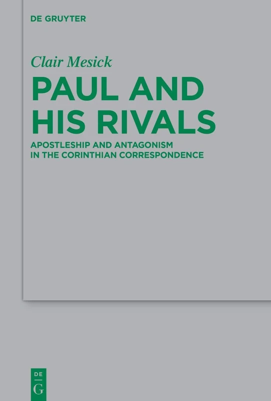Paul and his Rivals: Apostleship and Antagonism in the Corinthian Correspondence: 271 (Beihefte zur Zeitschrift fur die Neutestamentliche Wissenschaft, 271)