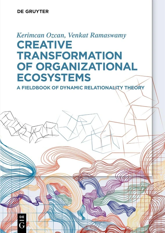 Creative Transformation of Organizational Ecosystems: A Fieldbook of Dynamic Relationality Theory