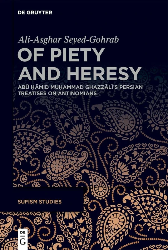 Of Piety and Heresy: Abū Ḥāmid Muḥammad Ghazzālī’s Persian Treatises on Antinomians: 1 (Sufism Studies, 1)