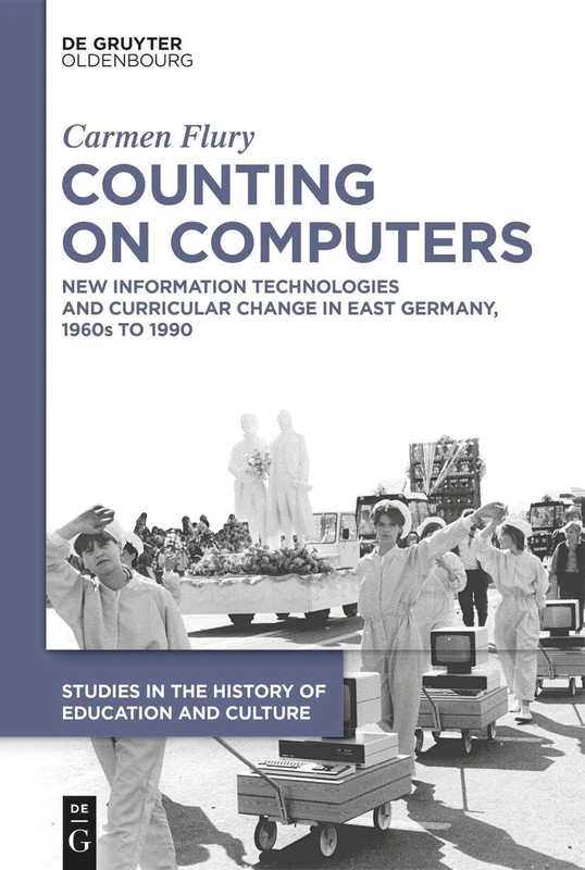 Counting on Computers: New Information Technologies and Curricular Change in East Germany, 1960s to 1990: 7 (Studies in the History of Education and ... zur Bildungs- und Kulturgeschichte, 7)