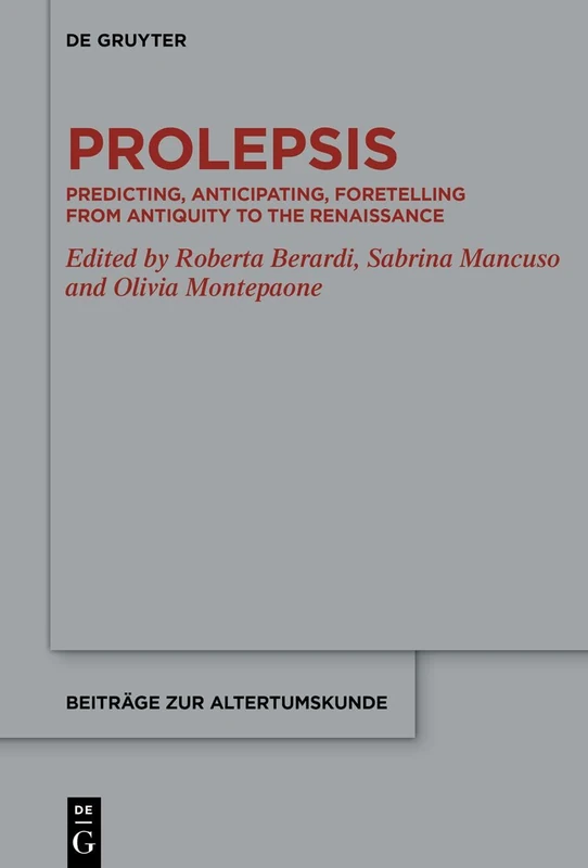 Prolepsis: Predicting, Anticipating, Foretelling from Antiquity to the Renaissance: 429 (Beitrage zur Altertumskunde, 429)