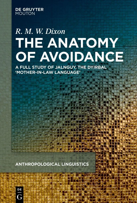 The Anatomy of Avoidance: A Full Study of Jalnguy, the Dyirbal ‘Mother-in-Law Language’: 11 (Anthropological Linguistics [AL], 11)