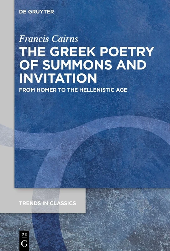The Greek Poetry of Summons and Invitation: From Homer to the Hellenistic Age: 171 (Trends in Classics - Supplementary Volumes, 171)