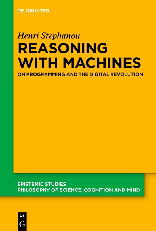Reasoning with Machines: On Programming and the Digital Revolution (Epistemic Studies, 59)