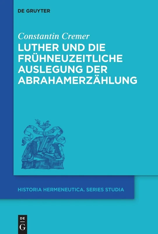 Luther Und Die Frühneuzeitliche Auslegung Der Abrahamerzählung: 23 (Historia Hermeneutica. Series Studia)