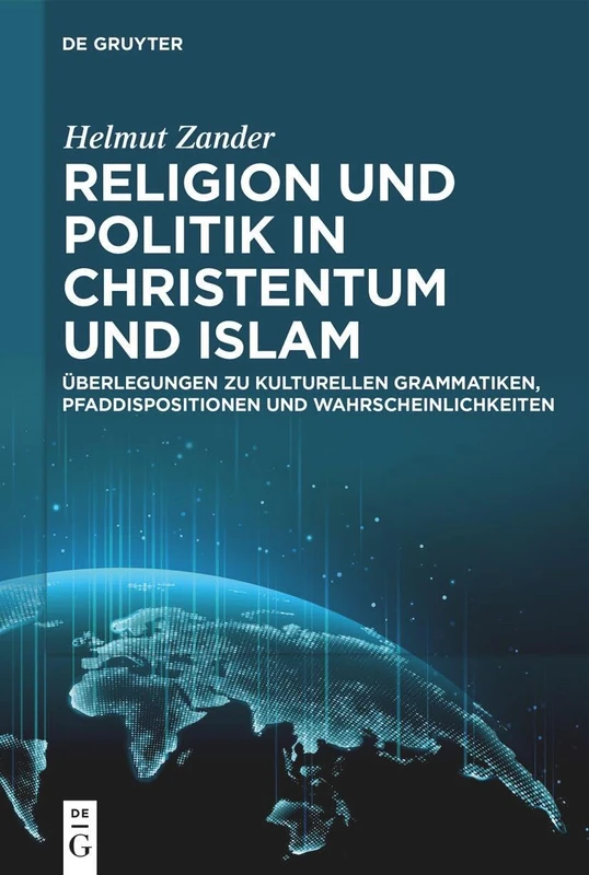 Religion Und Politik in Christentum Und Islam: Überlegungen Zu Kulturellen Grammatiken, Pfaddispositionen Und Wahrscheinlichkeiten