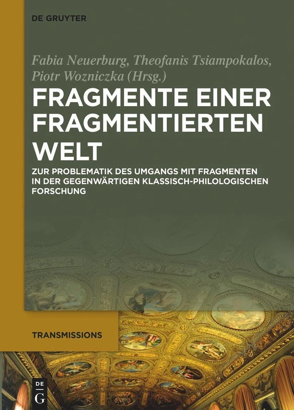 Fragmente Einer Fragmentierten Welt: Zur Problematik Des Umgangs Mit Fragmenten in Der Gegenwärtigen Klassisch-Philologischen Forschung: 11 (Transmissions)