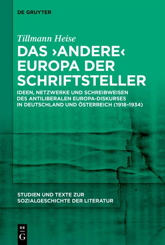 Das 'Andere' Europa Der Schriftsteller: Ideen, Netzwerke Und Schreibweisen Des Antiliberalen Europa-Diskurses in Deutschland Und Österreich ... Und Texte Zur Sozialgeschichte der Literatur)