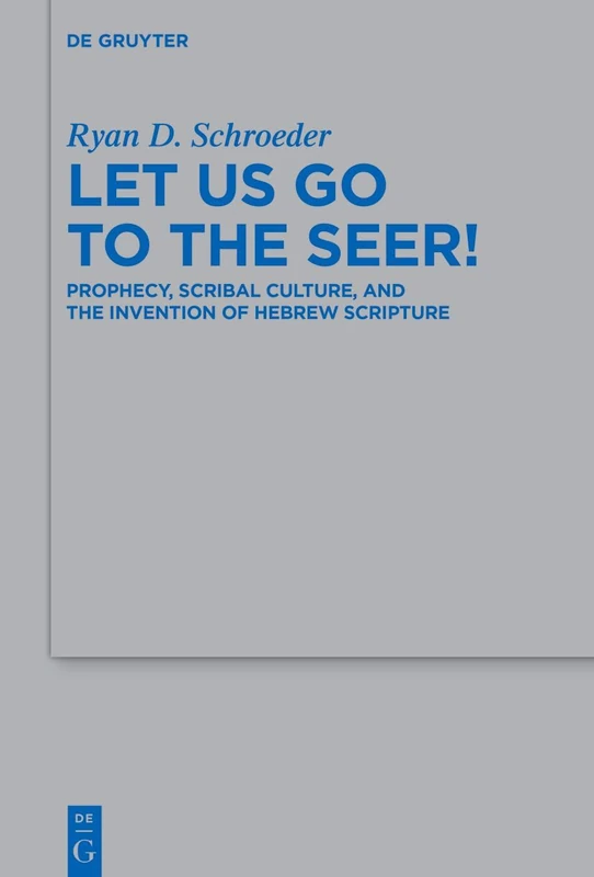 Let Us Go to the Seer!: Prophecy, Scribal Culture, and the Invention of Hebrew Scripture: 563 (Beihefte zur Zeitschrift fur die Alttestamentliche Wissenschaft, 563)