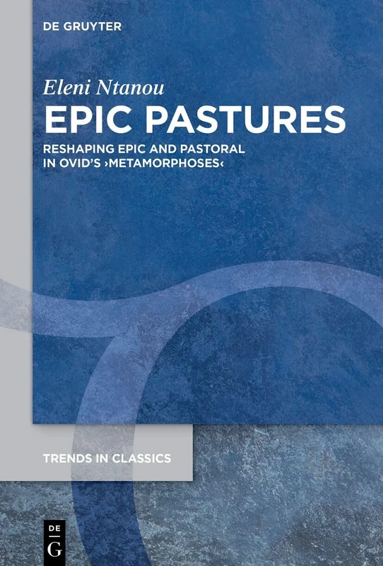 Εpic Pastures: Reshaping Epic and Pastoral in Ovid’s ›Metamorphoses‹: 180 (Trends in Classics - Supplementary Volumes, 180)