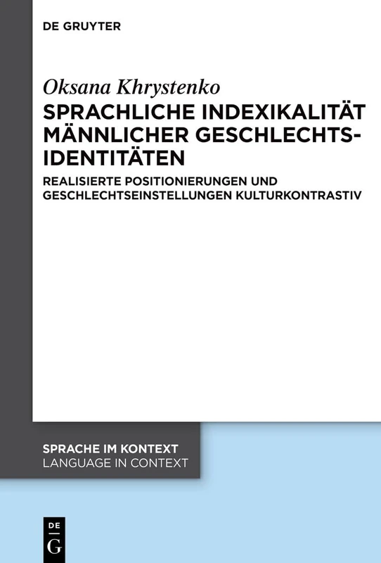 Sprachliche Indexikalität Männlicher Geschlechtsidentitäten: Realisierte Positionierungen Und Geschlechtseinstellungen Kulturkontrastiv: 51 (Sprache Im Kontext / Language in Context)
