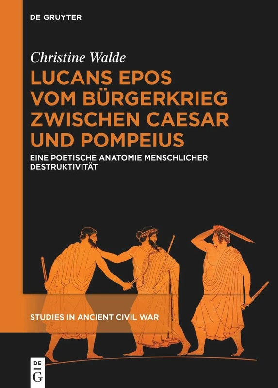 Lucans Epos Vom Bürgerkrieg Zwischen Caesar Und Pompeius: Eine Poetische Anatomie Menschlicher Destruktivität: 3 (Studies in Ancient Civil War)