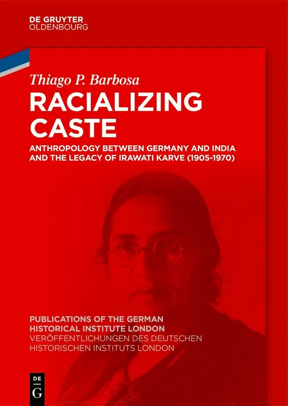Racializing Caste: Anthropology between Germany and India and the Legacy of Irawati Karve (1905-1970): 91 (Veröffentlichungen des Deutschen ... the German Historical Institute London, 91)