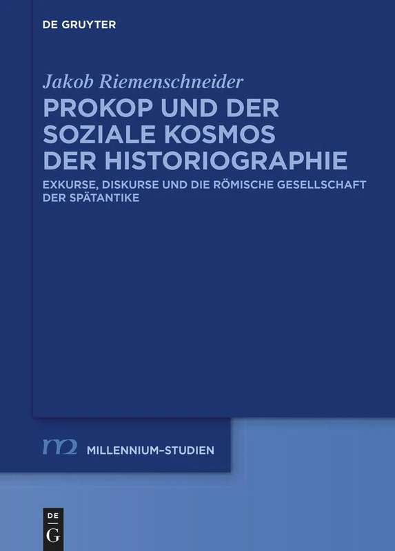 Prokop Und Der Soziale Kosmos Der Historiographie: Exkurse, Diskurse Und Die Römische Gesellschaft Der Spätantike: 108 (Millennium-Studien / Millennium Studies)