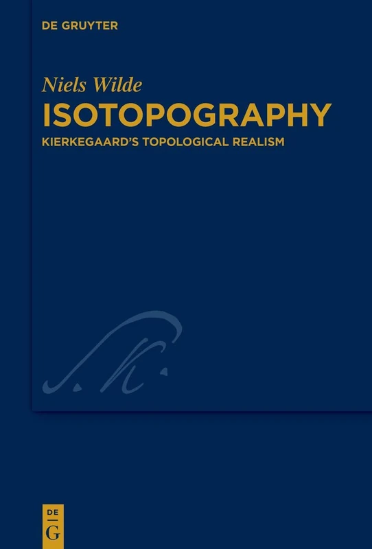 Isotopography: Kierkegaard’s Topological Realism: 50 (Kierkegaard Studies. Monograph Series, 50)