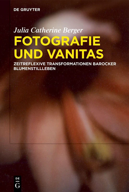 Fotografie Und Vanitas: Zeitreflexive Transformationen Barocker Blumenstillleben