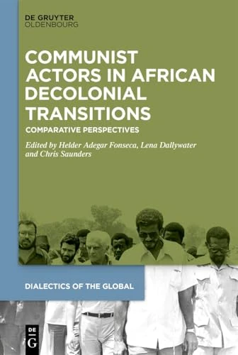 Communist Actors in African Decolonial Transitions: Comparative Perspectives (Dialectics of the Global, 22)