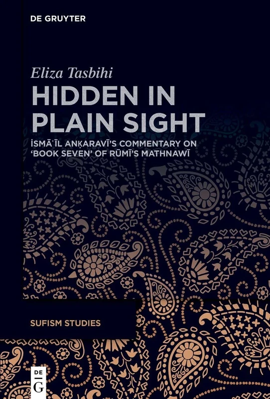 Hidden in Plain Sight: İsmāʿīl Anḳaravī’s commentary on ‘Book Seven’ of Rūmī’s Mathnawī: 2 (Sufism Studies, 2)