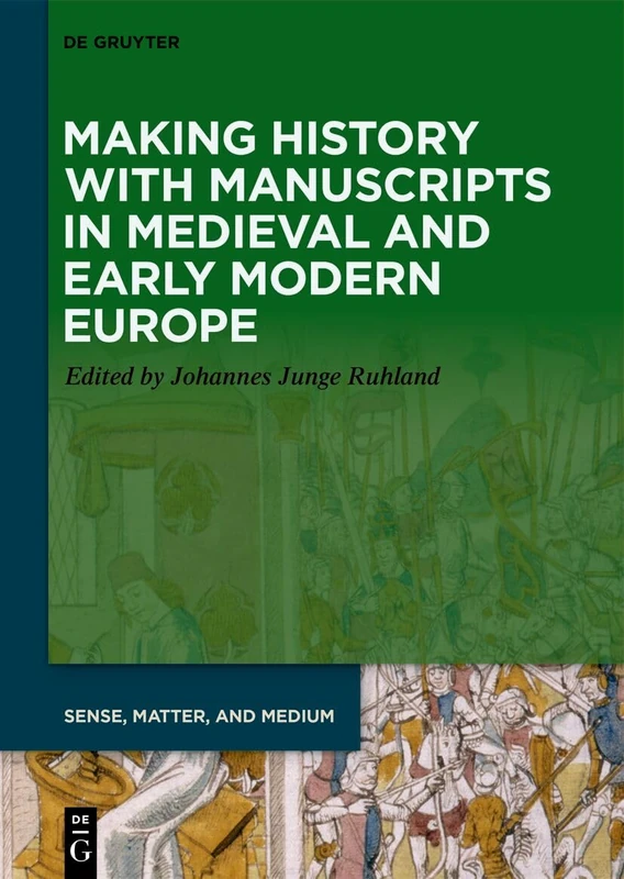 Making History with Manuscripts in Medieval and Early Modern Europe: 12 (Sense, Matter, and Medium, 12)