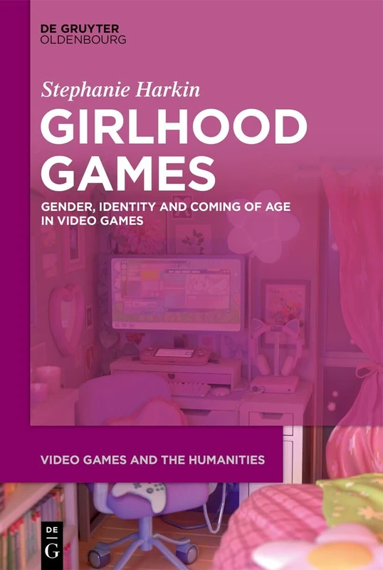 Girlhood Games: Gender, Identity,and Coming of Age in Video Games (Video Games and the Humanities, 20)