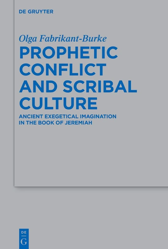 Prophetic Conflict and Scribal Culture: Ancient Exegetical Imagination in the Book of Jeremiah (Beihefte zur Zeitschrift fur die Alttestamentliche Wissenschaft, 567)
