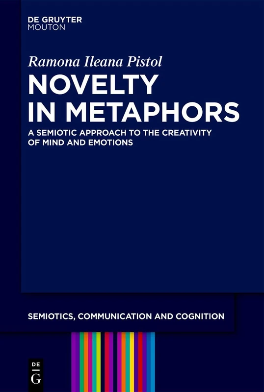 Novelty in Metaphors: A Semiotic Approach to the Creativity of Mind and Emotions: 42 (Semiotics, Communication and Cognition [SCC], 42)