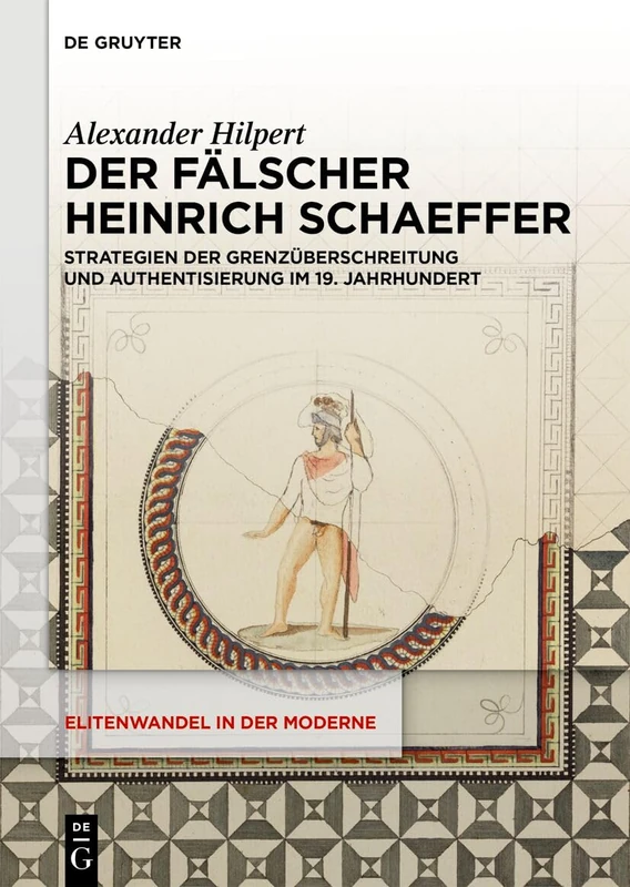 Der Fälscher Heinrich Schaeffer: Strategien Der Grenzüberschreitung Und Authentisierung Im 19. Jahrhundert: 28 (Elitenwandel in Der Moderne / Elites and Modernity)