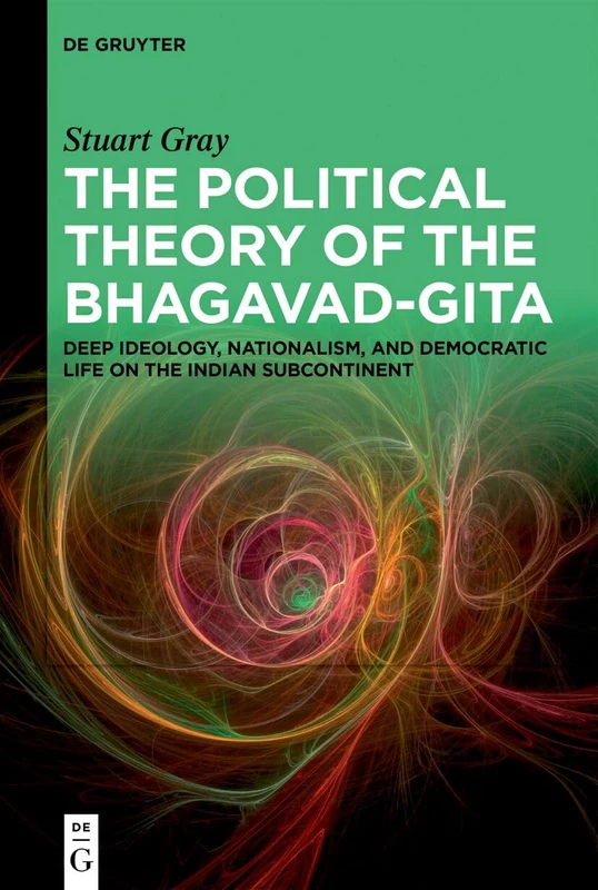 The Political Theory of the Bhagavad-Gita: Deep Ideology, Nationalism, and Democratic Life on the Indian Subcontinent