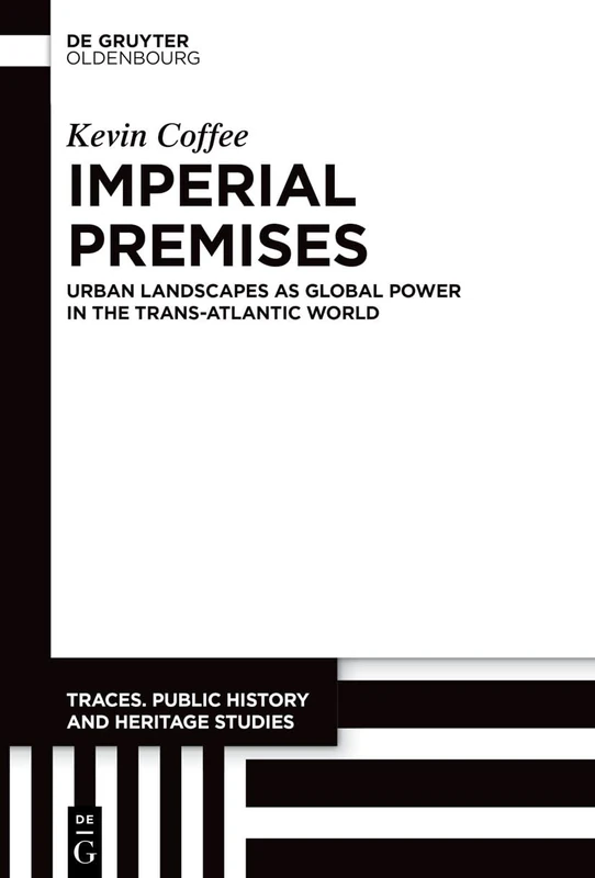 Imperial Premises: Urban Landscapes as Global Power in the Trans-Atlantic World (Traces. Public History and Heritage Studies, 5)