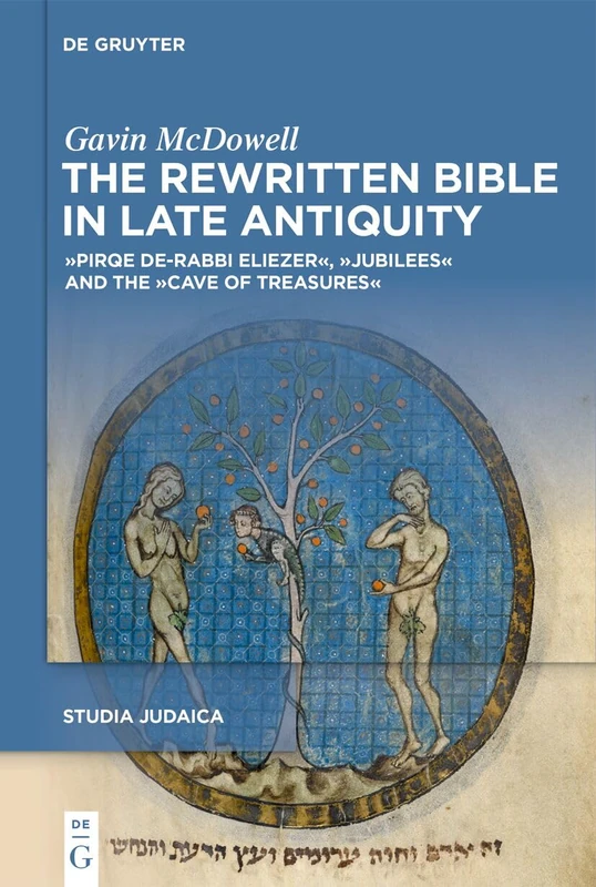 The Rewritten Bible in Late Antiquity: »Pirqe de-Rabbi Eliezer«, »Jubilees«, and the »Cave of Treasures«: 138 (Studia Judaica, 138)