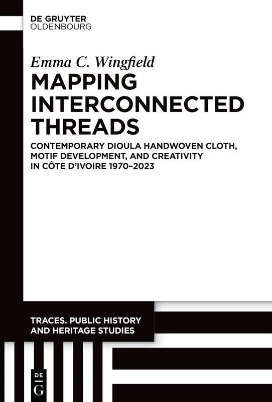 Mapping Interconnected Threads: Contemporary Dioula Handwoven Cloth, Motif Development, and Creativity in Côte d’Ivoire 1970–2023 (Traces. Public History and Heritage Studies, 4)