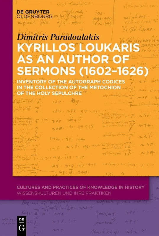 Kyrillos Loukaris as an Author of Sermons (1602–1626): Inventory of the Autograph Codices in the Collection of the Metochion of the Holy Sepulchre: 21 ... and Practices of Knowledge in History, 21)