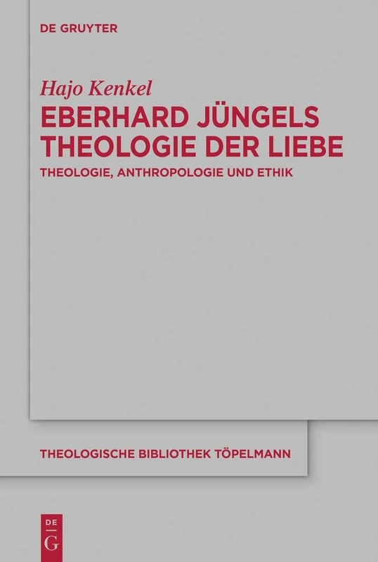 Eberhard Jüngels Theologie Der Liebe: Theologie, Anthropologie Und Ethik: 213 (Theologische Bibliothek Töpelmann)