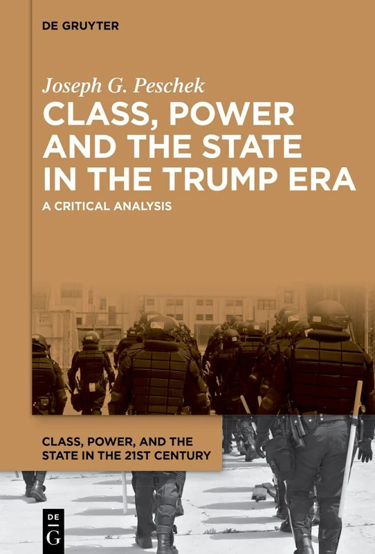 Class, Power and the State in the Trump Era: A Critical Analysis (Class, Power, and the State in the 21st Century, 4)