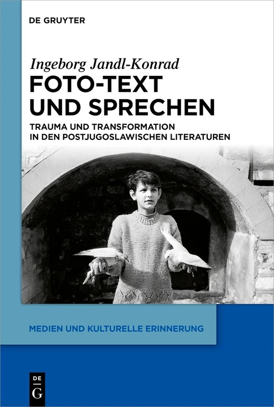 Foto-Text Und Sprechen: Trauma Und Transformation in Den Postjugoslawischen Literaturen: 12 (Medien Und Kulturelle Erinnerung)
