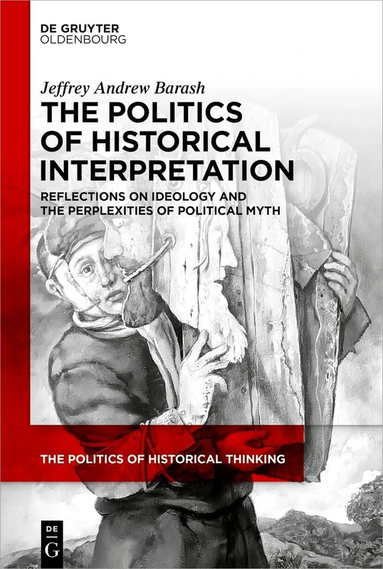 The Politics of Historical Interpretation: Reflections on Ideology and the Perplexities of Political Myth: 8 (The Politics of Historical Thinking, 8)