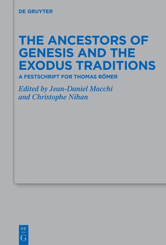 The Ancestors of Genesis and the Exodus Traditions: A Festschrift for Thomas Römer (Beihefte zur Zeitschrift fur die Alttestamentliche Wissenschaft, 568)