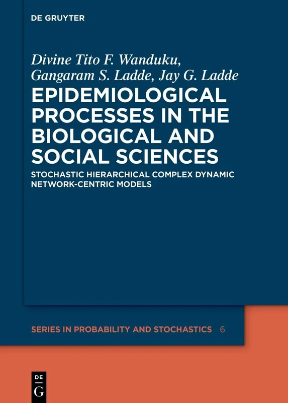 Epidemiological Processes in the Biological and Social Sciences: Stochastic Hierarchical Complex Dynamic Network-centric Models: 6 (De Gruyter Series in Probability and Stochastics, 6)